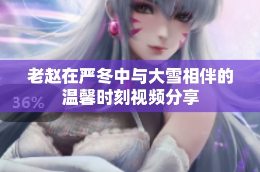 老赵在严冬中与大雪相伴的温馨时刻视频分享