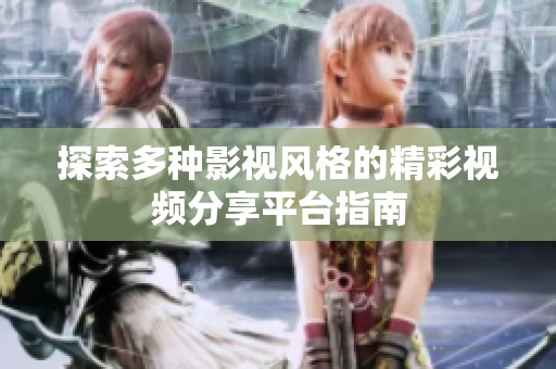 探索多种影视风格的精彩视频分享平台指南