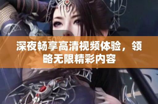 深夜畅享高清视频体验，领略无限精彩内容