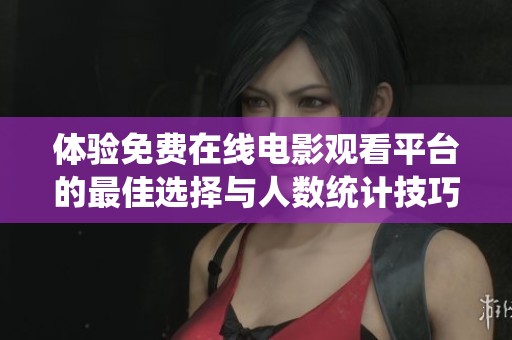 体验免费在线电影观看平台的最佳选择与人数统计技巧