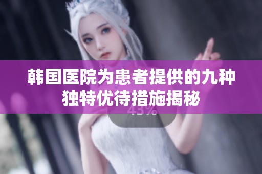 韩国医院为患者提供的九种独特优待措施揭秘