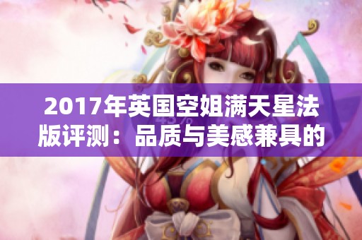 2017年英国空姐满天星法版评测：品质与美感兼具的时尚选择