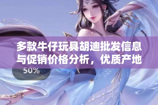 多款牛仔玩具胡迪批发信息与促销价格分析，优质产地货源推荐