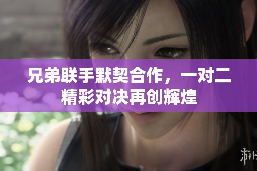 兄弟联手默契合作，一对二精彩对决再创辉煌