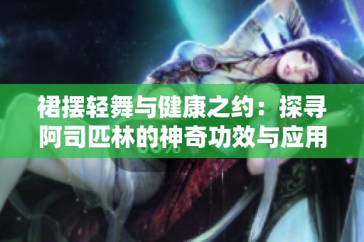 裙摆轻舞与健康之约：探寻阿司匹林的神奇功效与应用