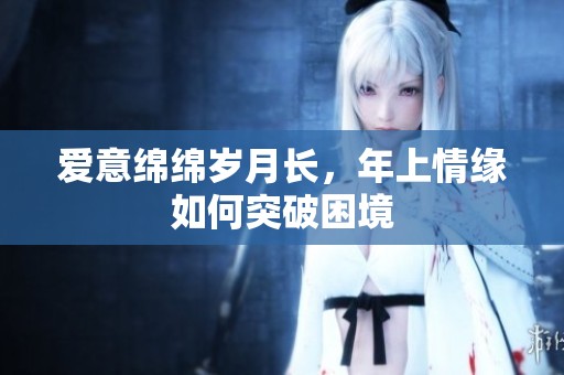 爱意绵绵岁月长，年上情缘如何突破困境