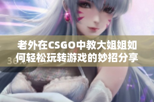 老外在CSGO中教大姐姐如何轻松玩转游戏的妙招分享