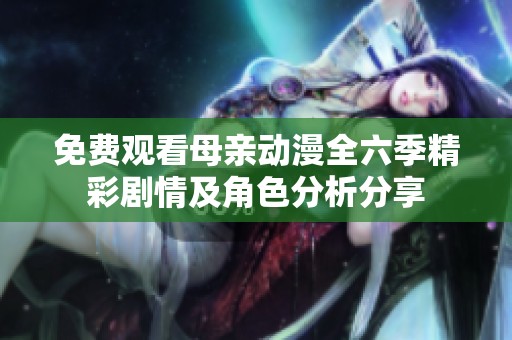免费观看母亲动漫全六季精彩剧情及角色分析分享