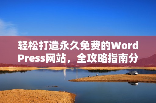 轻松打造永久免费的WordPress网站，全攻略指南分享