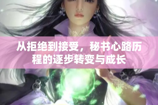 从拒绝到接受，秘书心路历程的逐步转变与成长