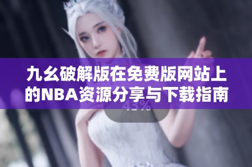 九幺破解版在免费版网站上的NBA资源分享与下载指南
