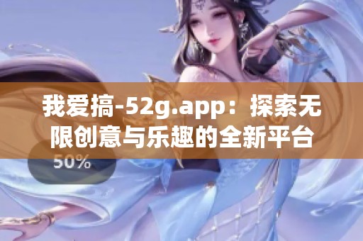 我爱搞-52g.app：探索无限创意与乐趣的全新平台