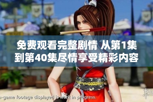 免费观看完整剧情 从第1集到第40集尽情享受精彩内容