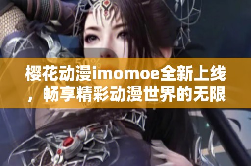 樱花动漫imomoe全新上线，畅享精彩动漫世界的无限乐趣