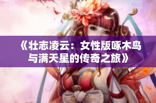 《壮志凌云：女性版啄木鸟与满天星的传奇之旅》