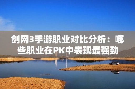 剑网3手游职业对比分析：哪些职业在PK中表现最强劲