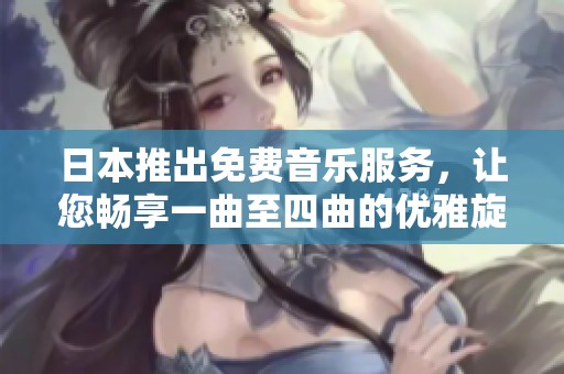 日本推出免费音乐服务，让您畅享一曲至四曲的优雅旋律
