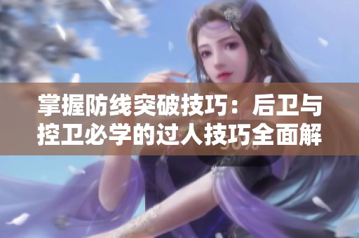 掌握防线突破技巧：后卫与控卫必学的过人技巧全面解析