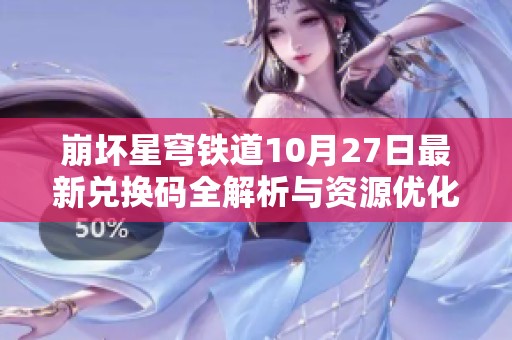 崩坏星穹铁道10月27日最新兑换码全解析与资源优化策略分享