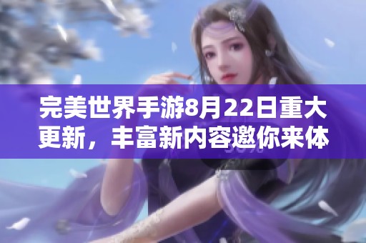 完美世界手游8月22日重大更新，丰富新内容邀你来体验
