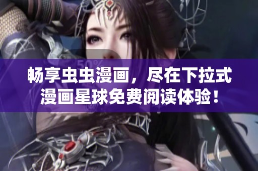 畅享虫虫漫画，尽在下拉式漫画星球免费阅读体验！