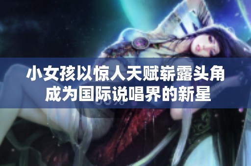 小女孩以惊人天赋崭露头角 成为国际说唱界的新星