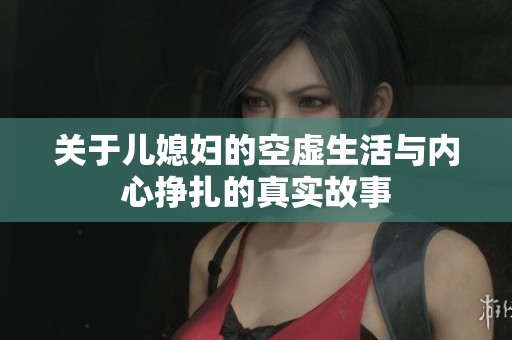 关于儿媳妇的空虚生活与内心挣扎的真实故事