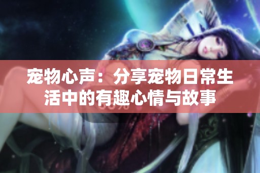 宠物心声：分享宠物日常生活中的有趣心情与故事