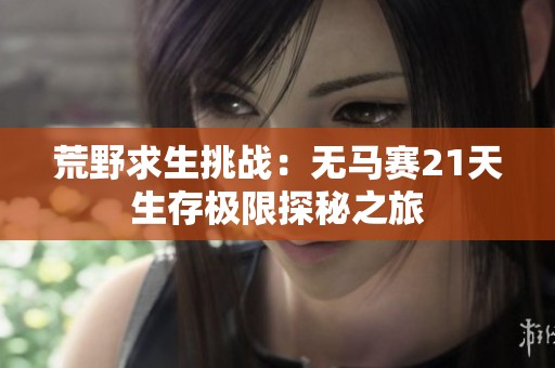 荒野求生挑战：无马赛21天生存极限探秘之旅