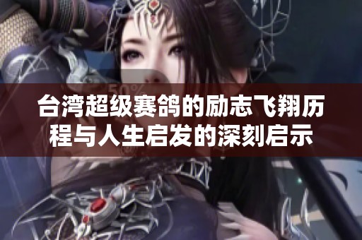 台湾超级赛鸽的励志飞翔历程与人生启发的深刻启示