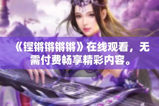 《铿锵锵锵锵》在线观看，无需付费畅享精彩内容。
