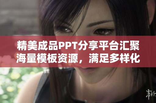 精美成品PPT分享平台汇聚海量模板资源，满足多样化需求