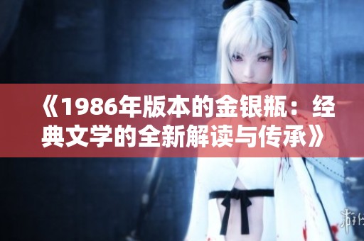 《1986年版本的金银瓶：经典文学的全新解读与传承》