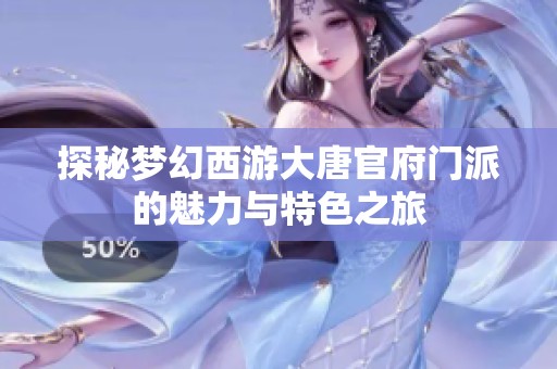 探秘梦幻西游大唐官府门派的魅力与特色之旅