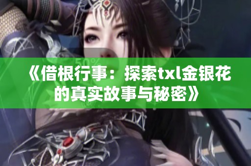 《借根行事：探索txl金银花的真实故事与秘密》