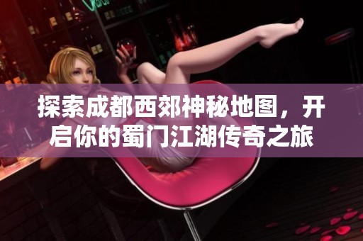探索成都西郊神秘地图，开启你的蜀门江湖传奇之旅