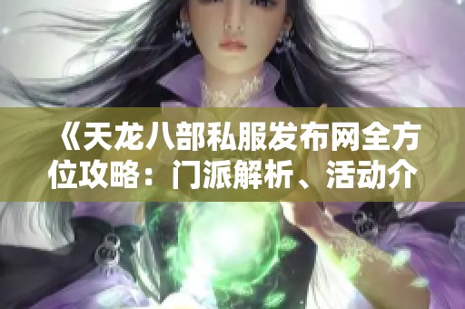 《天龙八部私服发布网全方位攻略：门派解析、活动介绍与特色解读》