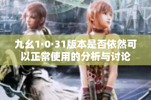 九幺1·0·31版本是否依然可以正常使用的分析与讨论