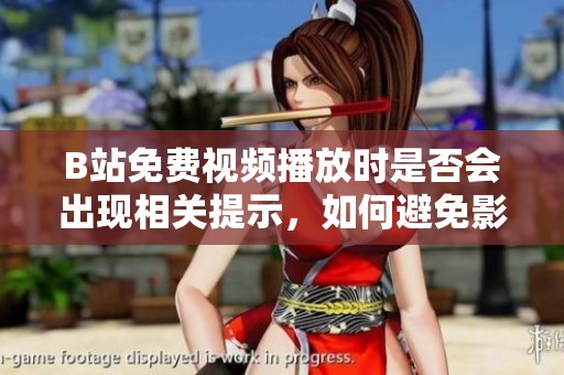 B站免费视频播放时是否会出现相关提示，如何避免影响观影体验