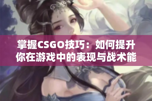 掌握CSGO技巧：如何提升你在游戏中的表现与战术能力