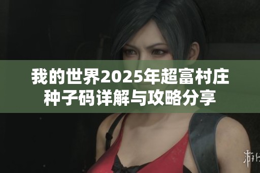 我的世界2025年超富村庄种子码详解与攻略分享