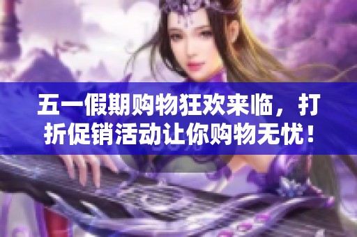 五一假期购物狂欢来临，打折促销活动让你购物无忧！