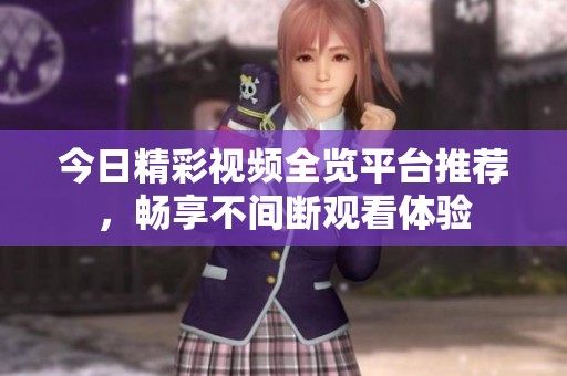 今日精彩视频全览平台推荐，畅享不间断观看体验