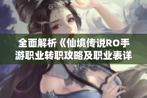 全面解析《仙境传说RO手游职业转职攻略及职业表详解》
