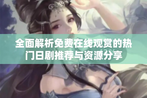 全面解析免费在线观赏的热门日剧推荐与资源分享