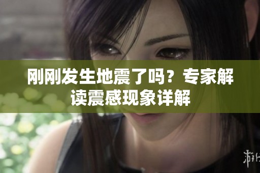 刚刚发生地震了吗？专家解读震感现象详解