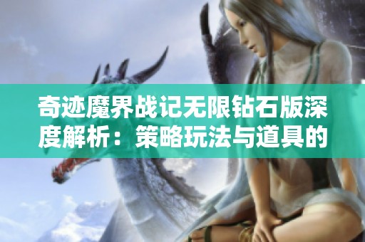 奇迹魔界战记无限钻石版深度解析：策略玩法与道具的合理运用技巧