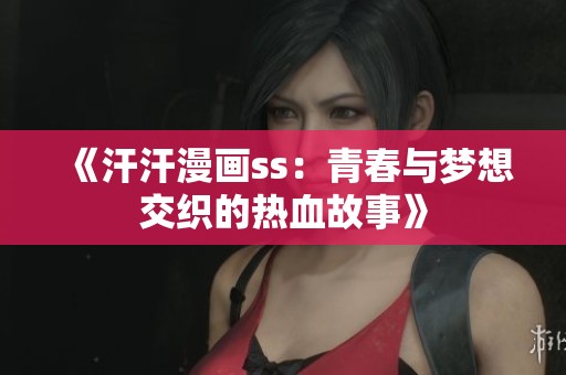 《汗汗漫画ss：青春与梦想交织的热血故事》