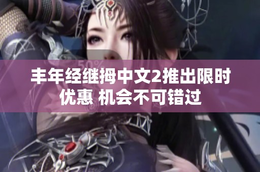 丰年经继拇中文2推出限时优惠 机会不可错过