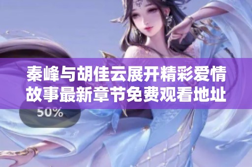 秦峰与胡佳云展开精彩爱情故事最新章节免费观看地址分享